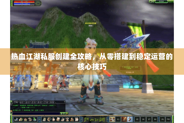 热血江湖私服创建全攻略，从零搭建到稳定运营的核心技巧