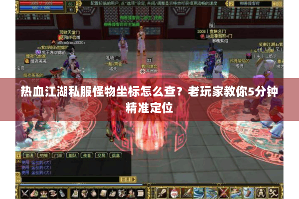 热血江湖私服怪物坐标怎么查？老玩家教你5分钟精准定位