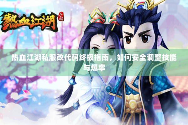 热血江湖私服改代码终极指南，如何安全调整技能与爆率