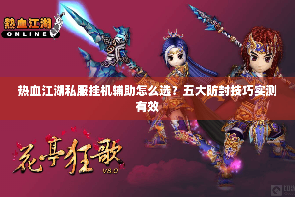 热血江湖私服挂机辅助怎么选？五大防封技巧实测有效