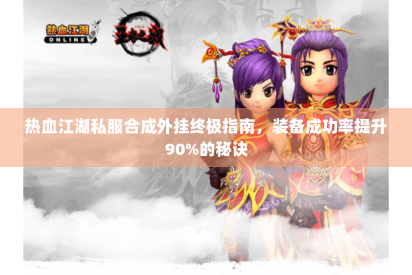 热血江湖私服合成外挂终极指南，装备成功率提升90%的秘诀