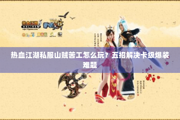 热血江湖私服山贼苦工怎么玩？五招解决卡级爆装难题