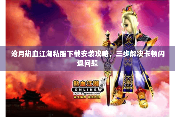 沧月热血江湖私服下载安装攻略，三步解决卡顿闪退问题