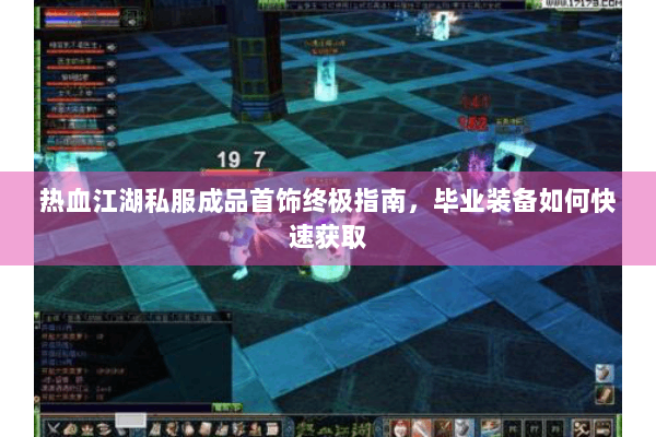 热血江湖私服成品首饰终极指南，毕业装备如何快速获取