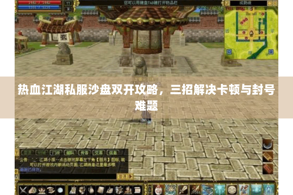 热血江湖私服沙盘双开攻略，三招解决卡顿与封号难题