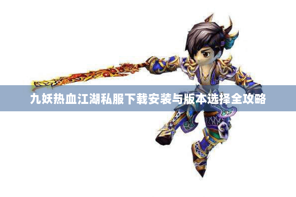 九妖热血江湖私服下载安装与版本选择全攻略