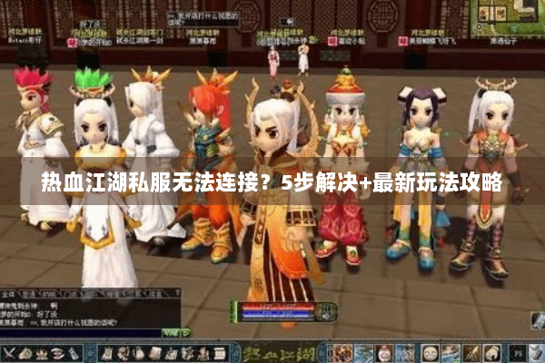 热血江湖私服无法连接？5步解决+最新玩法攻略