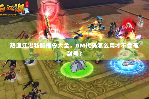 热血江湖私服指令大全，GM代码怎么用才不会被封号？