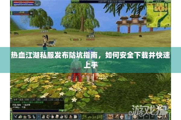 热血江湖私服发布防坑指南，如何安全下载并快速上手
