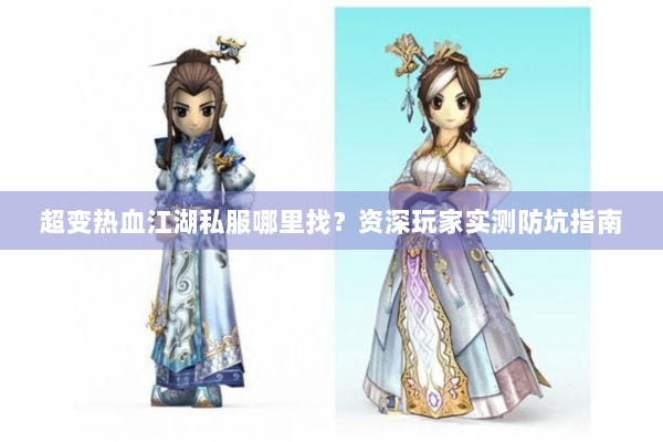 超变热血江湖私服哪里找？资深玩家实测防坑指南