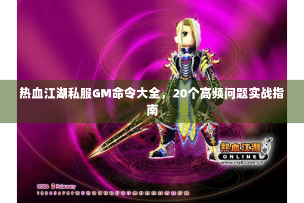 热血江湖私服GM命令大全，20个高频问题实战指南