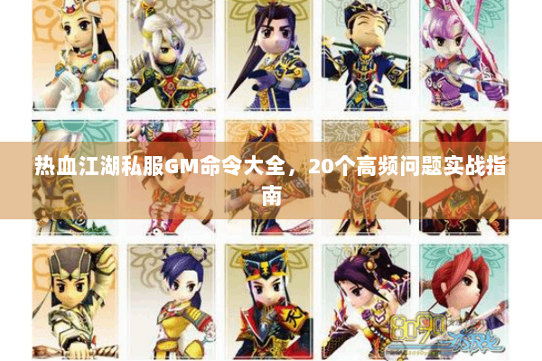 热血江湖私服GM命令大全，20个高频问题实战指南
