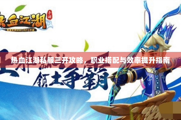 热血江湖私服三开攻略，职业搭配与效率提升指南