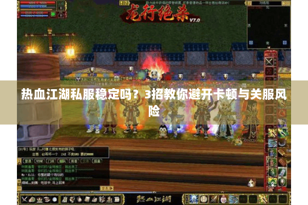 热血江湖私服稳定吗？3招教你避开卡顿与关服风险