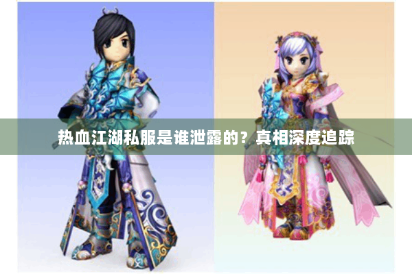 热血江湖私服是谁泄露的？真相深度追踪