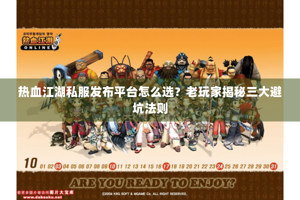 热血江湖私服发布平台怎么选？老玩家揭秘三大避坑法则