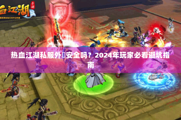 热血江湖私服外掛安全吗？2024年玩家必看避坑指南