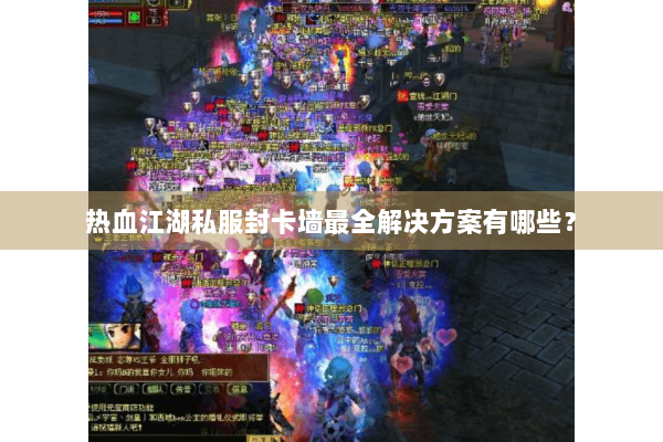 热血江湖私服封卡墙最全解决方案有哪些？