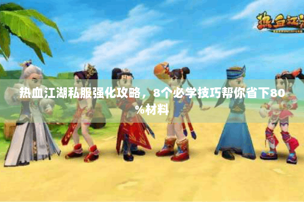 热血江湖私服强化攻略，8个必学技巧帮你省下80%材料