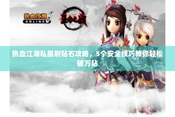 热血江湖私服刷钻石攻略，5个安全技巧教你轻松破万钻