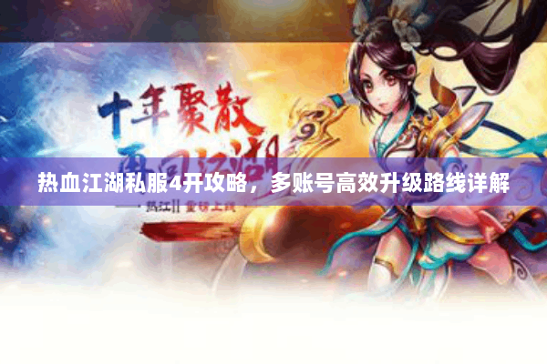 热血江湖私服4开攻略，多账号高效升级路线详解