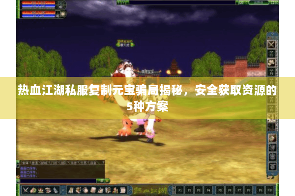 热血江湖私服复制元宝骗局揭秘，安全获取资源的5种方案