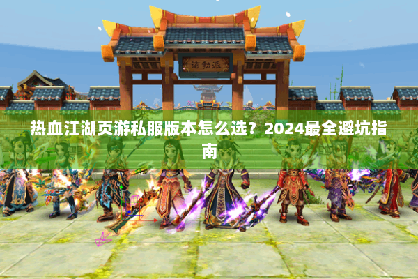热血江湖页游私服版本怎么选？2024最全避坑指南