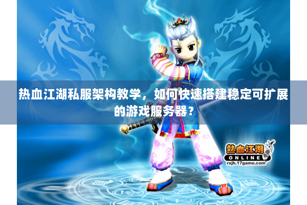 热血江湖私服架构教学，如何快速搭建稳定可扩展的游戏服务器？