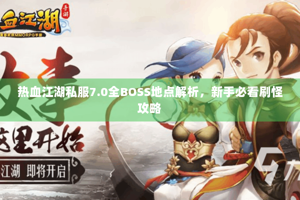 热血江湖私服7.0全BOSS地点解析，新手必看刷怪攻略