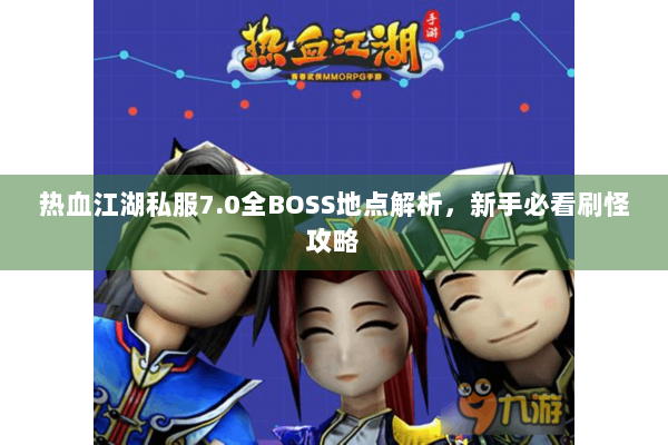 热血江湖私服7.0全BOSS地点解析，新手必看刷怪攻略