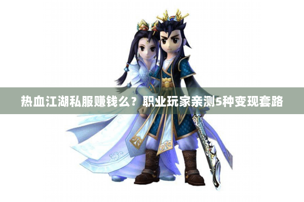 热血江湖私服赚钱么？职业玩家亲测5种变现套路