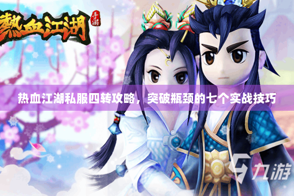 热血江湖私服四转攻略，突破瓶颈的七个实战技巧