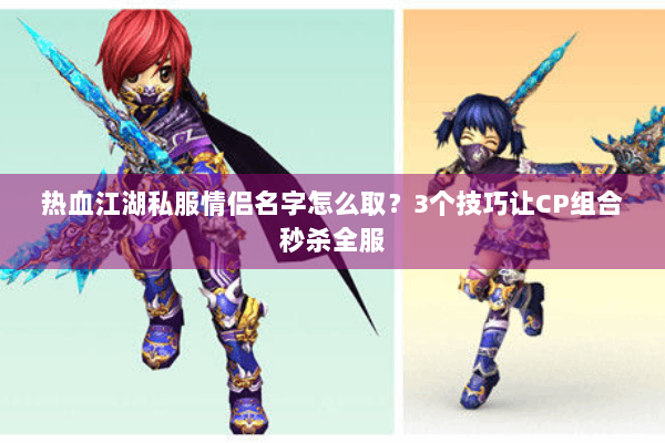 热血江湖私服情侣名字怎么取？3个技巧让CP组合秒杀全服