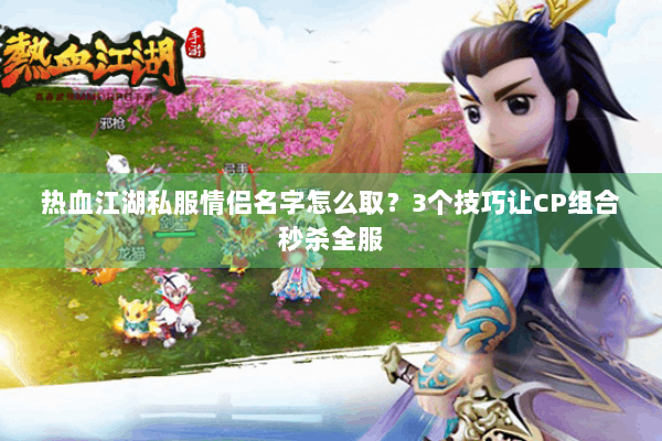热血江湖私服情侣名字怎么取？3个技巧让CP组合秒杀全服