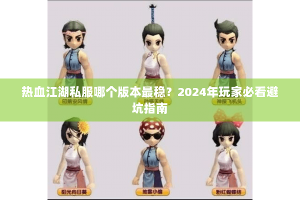 热血江湖私服哪个版本最稳？2024年玩家必看避坑指南