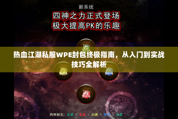 热血江湖私服WPE封包终极指南，从入门到实战技巧全解析
