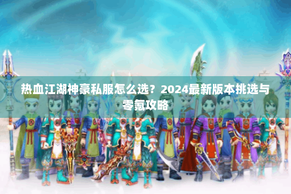 热血江湖神豪私服怎么选？2024最新版本挑选与零氪攻略