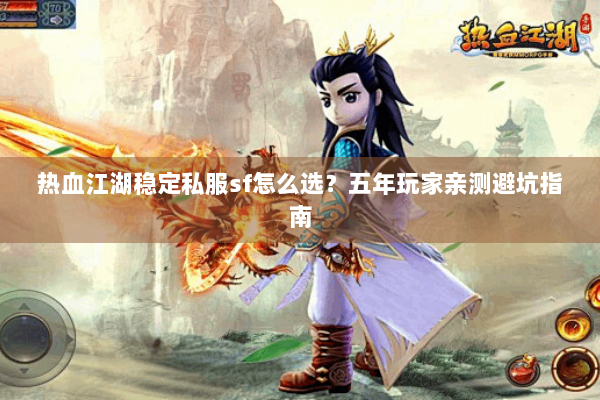热血江湖稳定私服sf怎么选？五年玩家亲测避坑指南