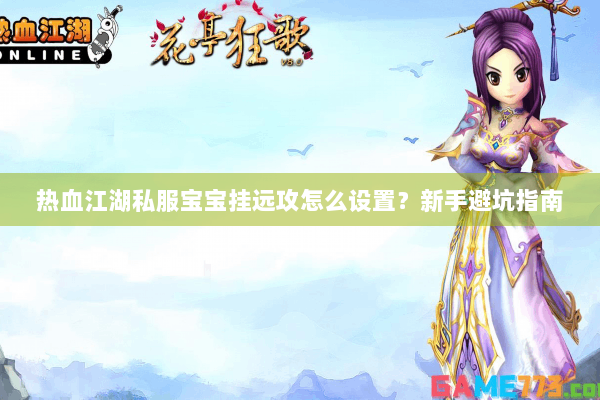 热血江湖私服宝宝挂远攻怎么设置？新手避坑指南