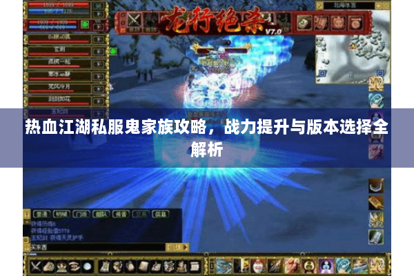 热血江湖私服鬼家族攻略，战力提升与版本选择全解析
