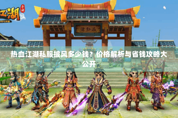 热血江湖私服披风多少钱？价格解析与省钱攻略大公开
