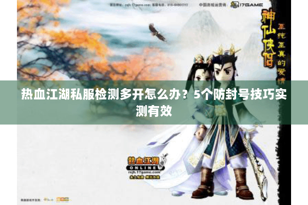 热血江湖私服检测多开怎么办？5个防封号技巧实测有效