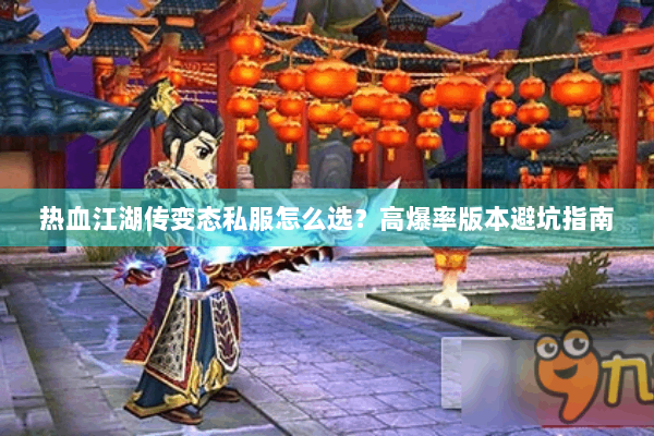 热血江湖传变态私服怎么选？高爆率版本避坑指南