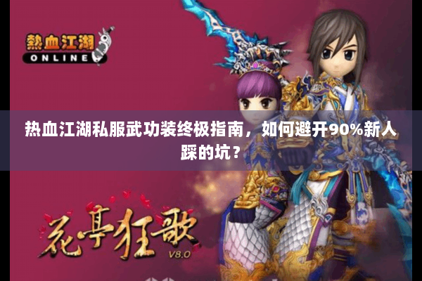 热血江湖私服武功装终极指南，如何避开90%新人踩的坑？