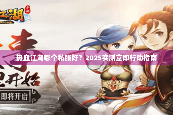 热血江湖哪个私服好？2025实测立即行动指南