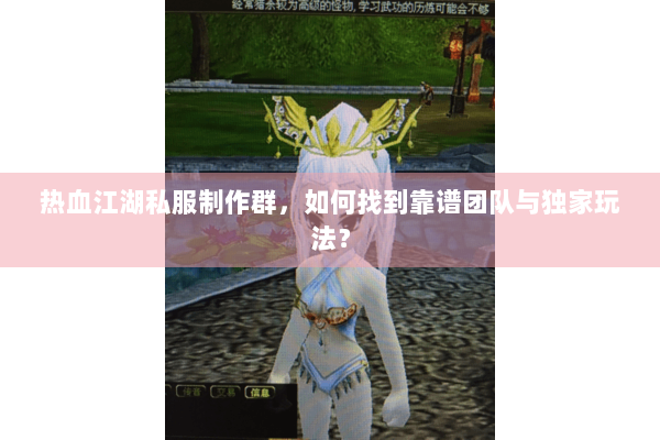 热血江湖私服制作群，如何找到靠谱团队与独家玩法？