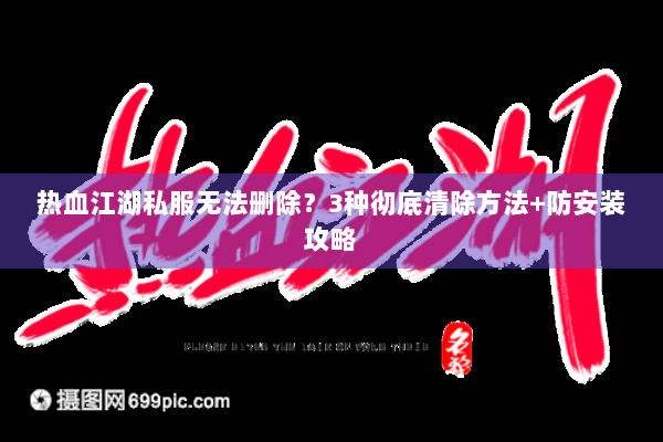 热血江湖私服无法删除？3种彻底清除方法+防安装攻略