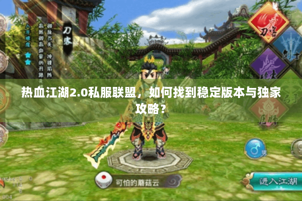 热血江湖2.0私服联盟，如何找到稳定版本与独家攻略？