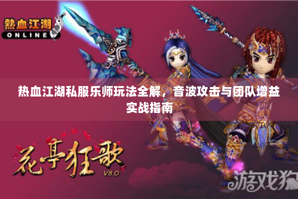 热血江湖私服乐师玩法全解，音波攻击与团队增益实战指南