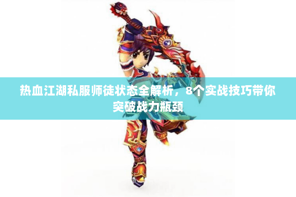 热血江湖私服师徒状态全解析，8个实战技巧带你突破战力瓶颈